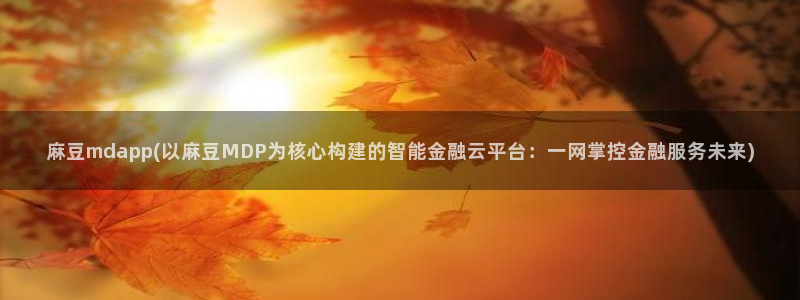 麻豆专区二：麻豆mdapp(以麻豆MDP为核心构建的智能金融