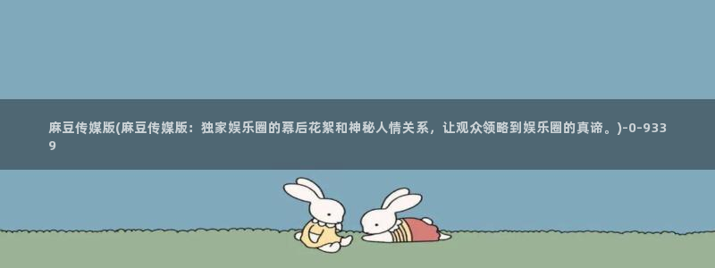 麻豆免费专区：麻豆传媒版(麻豆传媒版：独家娱乐圈的幕后花絮和