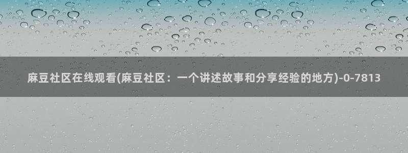 91麻豆国产专区在线观看：麻豆社区在线观看(麻豆社区：一个讲