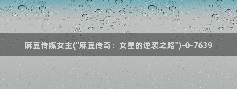 精品麻豆：麻豆传媒女主(\