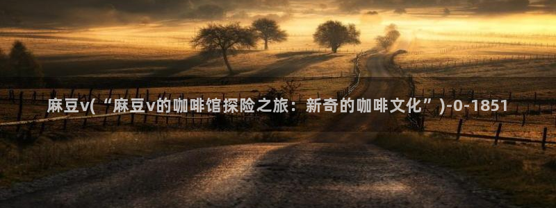 在线麻豆：麻豆v(“麻豆v的咖啡馆探险之旅：新奇的咖啡文化”