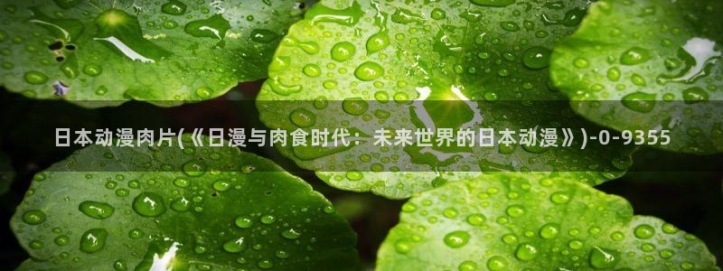 动漫同人：日本动漫肉片(《日漫与肉食时代：未来世界的日本动漫》)