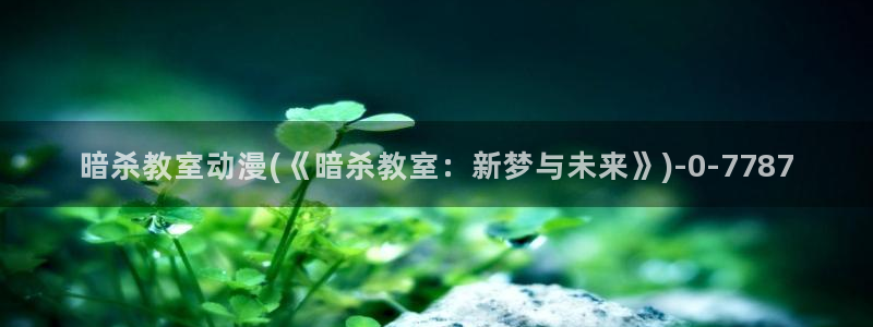 动漫美女比基尼：暗杀教室动漫(《暗杀教室：新梦与未来》)