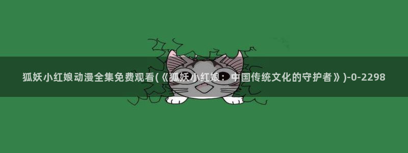 动漫美女视频：狐妖小红娘动漫全集免费观看(《狐妖小红娘：中国传统文化的守护者》)